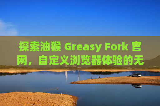 探索油猴 Greasy Fork 官网，自定义浏览器体验的无限可能